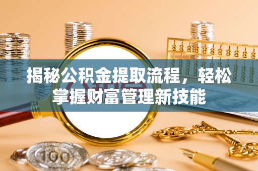 兴县揭秘公积金提取流程，轻松掌握财富管理新技能