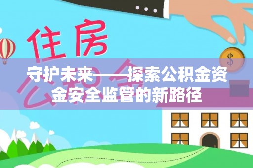 兴县守护未来——探索公积金资金安全监管的新路径