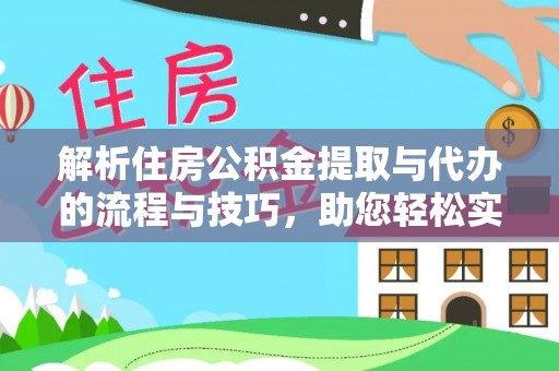兴县解析住房公积金提取与代办的流程与技巧，助您轻松实现资金流动