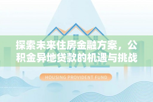 兴县探索未来住房金融方案，公积金异地贷款的机遇与挑战