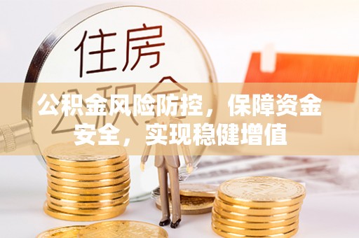 兴县公积金风险防控，保障资金安全，实现稳健增值