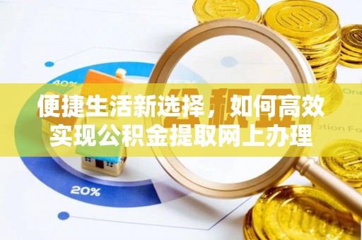 兴县便捷生活新选择，如何高效实现公积金提取网上办理