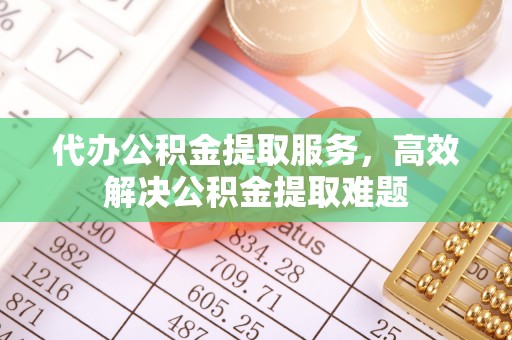 兴县代办公积金提取服务，高效解决公积金提取难题