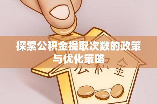 兴县探索公积金提取次数的政策与优化策略