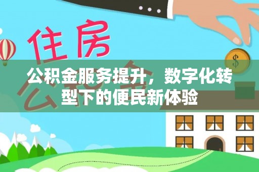 兴县公积金服务提升，数字化转型下的便民新体验