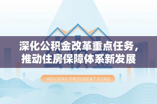 兴县深化公积金改革重点任务，推动住房保障体系新发展