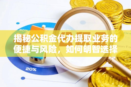兴县揭秘公积金代办提取业务的便捷与风险，如何明智选择？