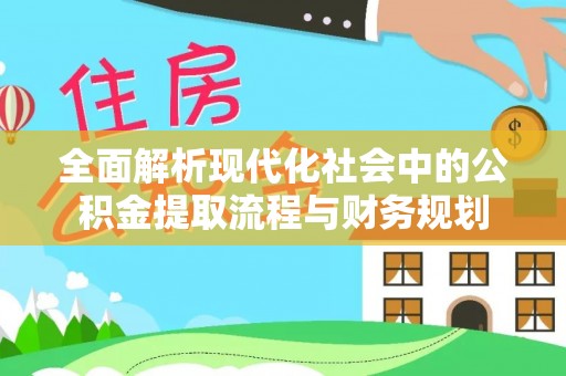 兴县全面解析现代化社会中的公积金提取流程与财务规划