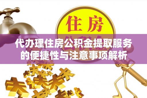 兴县代办理住房公积金提取服务的便捷性与注意事项解析