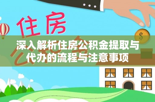 兴县深入解析住房公积金提取与代办的流程与注意事项
