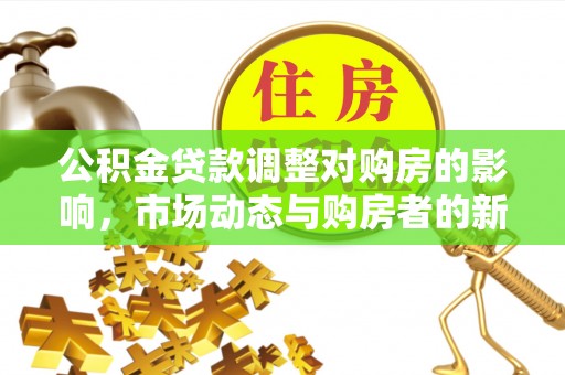 兴县公积金贷款调整对购房的影响，市场动态与购房者的新选择
