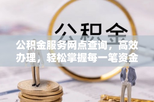 兴县公积金服务网点查询，高效办理，轻松掌握每一笔资金动态