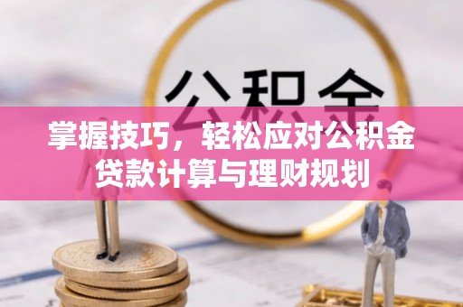 兴县掌握技巧，轻松应对公积金贷款计算与理财规划