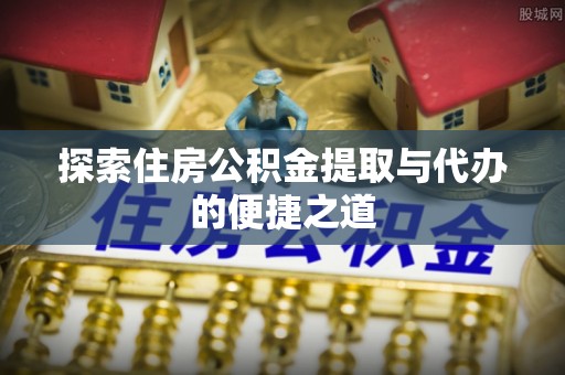 兴县探索住房公积金提取与代办的便捷之道