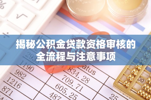 兴县揭秘公积金贷款资格审核的全流程与注意事项