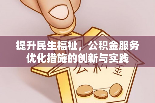 兴县提升民生福祉，公积金服务优化措施的创新与实践