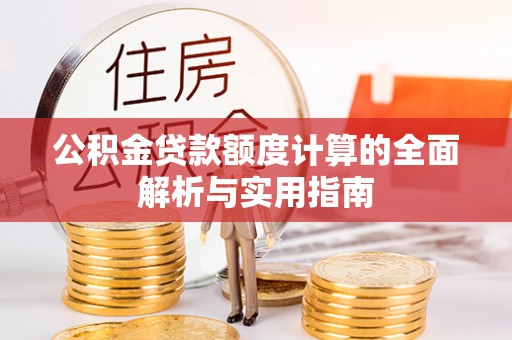 兴县公积金贷款额度计算的全面解析与实用指南