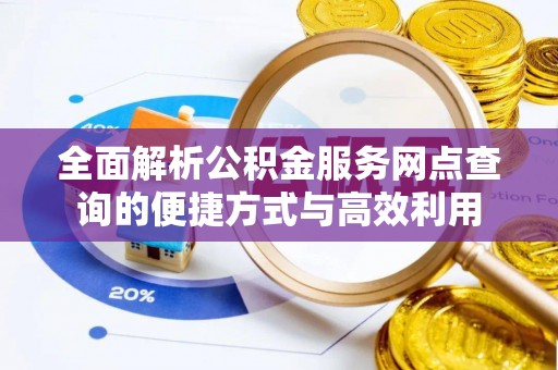 兴县全面解析公积金服务网点查询的便捷方式与高效利用