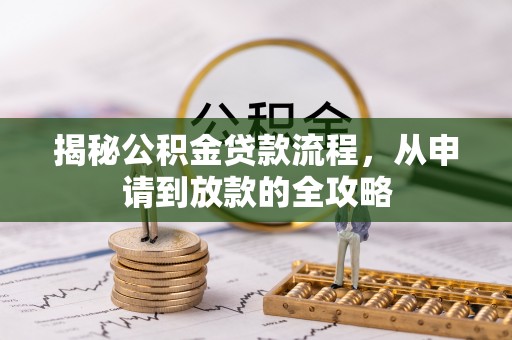兴县揭秘公积金贷款流程，从申请到放款的全攻略