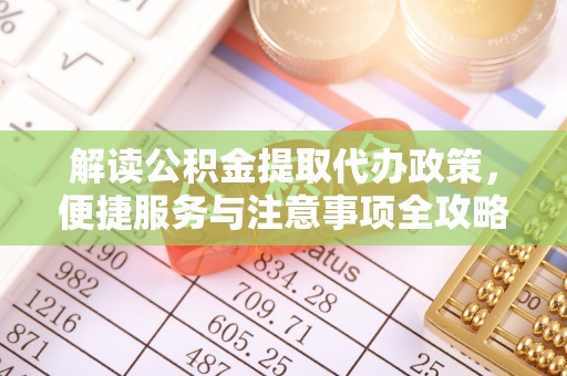 兴县解读公积金提取代办政策，便捷服务与注意事项全攻略