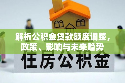 兴县解析公积金贷款额度调整，政策、影响与未来趋势