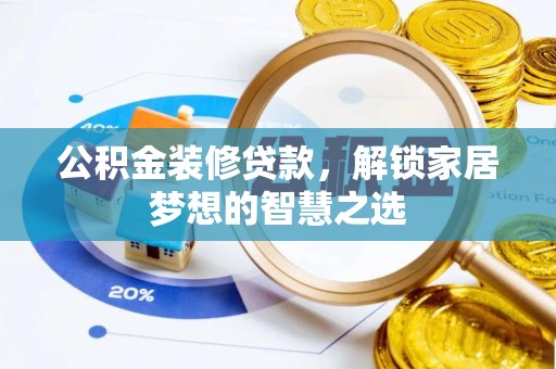 兴县公积金装修贷款，解锁家居梦想的智慧之选