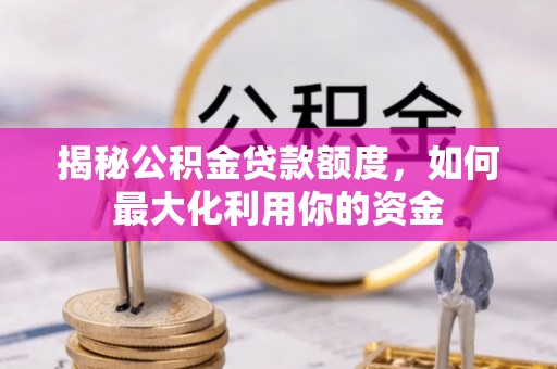 兴县揭秘公积金贷款额度，如何最大化利用你的资金