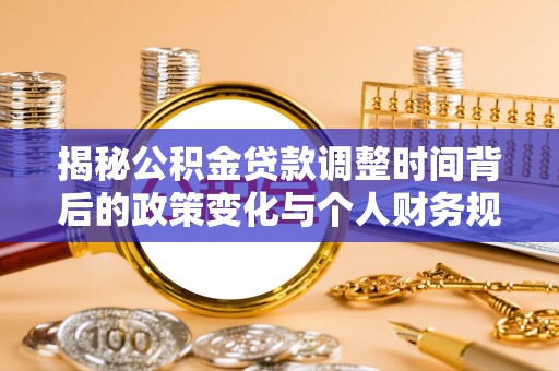 兴县揭秘公积金贷款调整时间背后的政策变化与个人财务规划