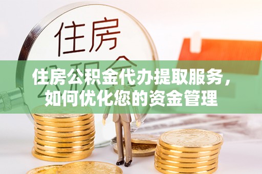 兴县住房公积金代办提取服务，如何优化您的资金管理