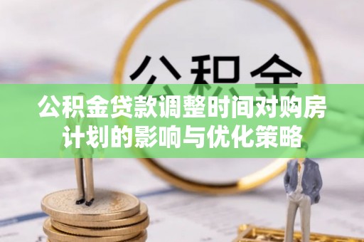 兴县公积金贷款调整时间对购房计划的影响与优化策略