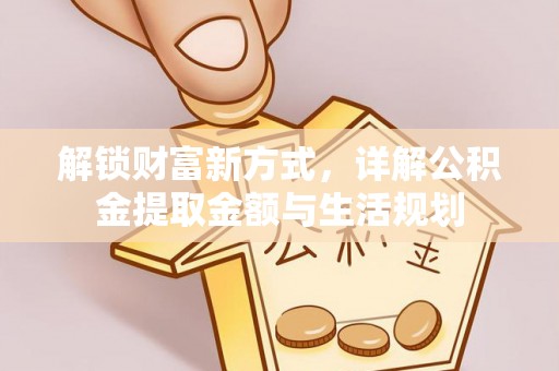 兴县解锁财富新方式，详解公积金提取金额与生活规划