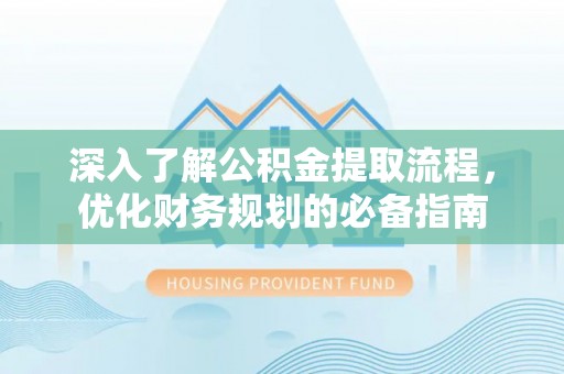 兴县深入了解公积金提取流程，优化财务规划的必备指南