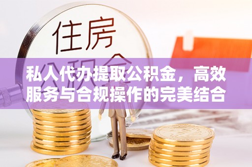 兴县私人代办提取公积金，高效服务与合规操作的完美结合