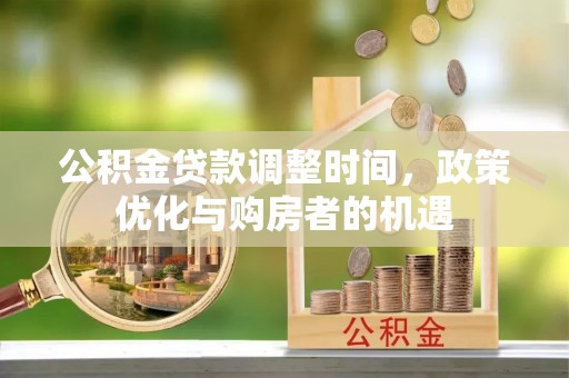 兴县公积金贷款调整时间，政策优化与购房者的机遇