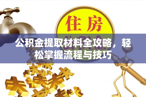 兴县公积金提取材料全攻略，轻松掌握流程与技巧