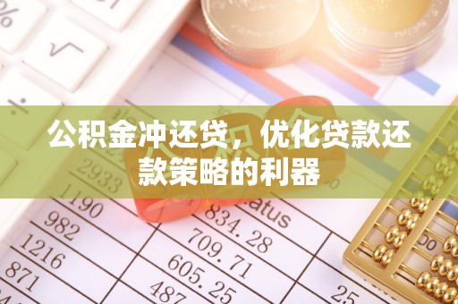 兴县公积金冲还贷，优化贷款还款策略的利器