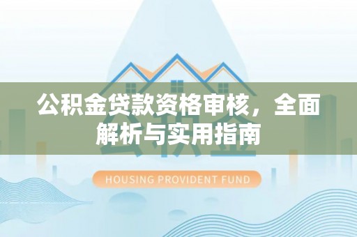 兴县公积金贷款资格审核，全面解析与实用指南