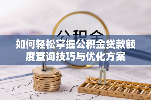 兴县如何轻松掌握公积金贷款额度查询技巧与优化方案