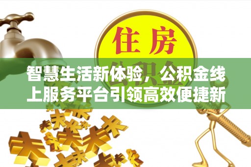 兴县智慧生活新体验，公积金线上服务平台引领高效便捷新时代