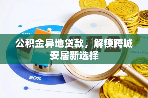 兴县公积金异地贷款，解锁跨城安居新选择