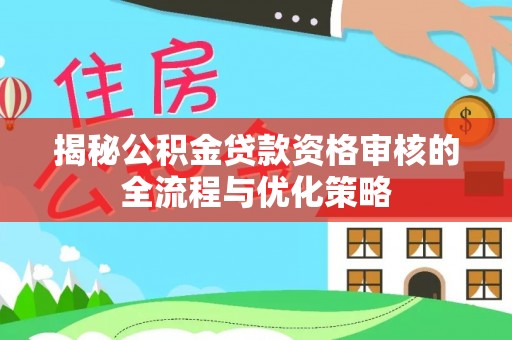兴县揭秘公积金贷款资格审核的全流程与优化策略