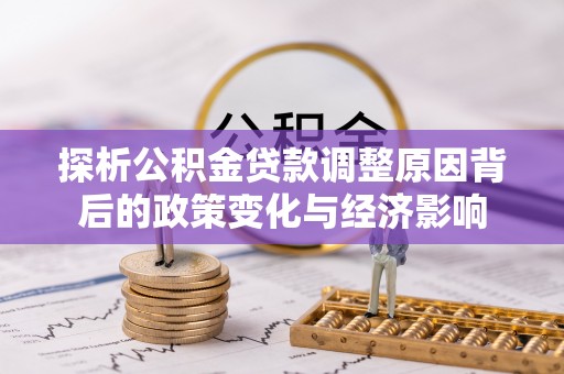 兴县探析公积金贷款调整原因背后的政策变化与经济影响