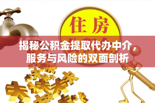 兴县揭秘公积金提取代办中介，服务与风险的双面剖析