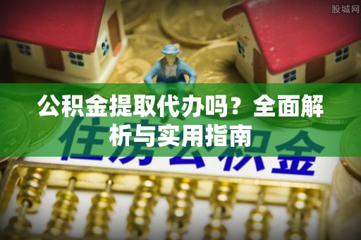 兴县公积金提取代办吗？全面解析与实用指南
