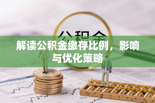 兴县解读公积金缴存比例，影响与优化策略