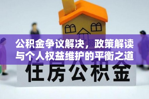 兴县公积金争议解决，政策解读与个人权益维护的平衡之道