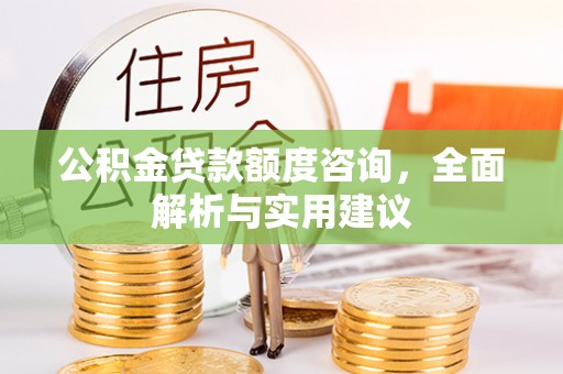 兴县公积金贷款额度咨询，全面解析与实用建议