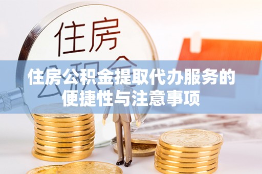 兴县住房公积金提取代办服务的便捷性与注意事项
