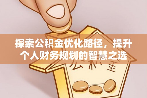 兴县探索公积金优化路径，提升个人财务规划的智慧之选