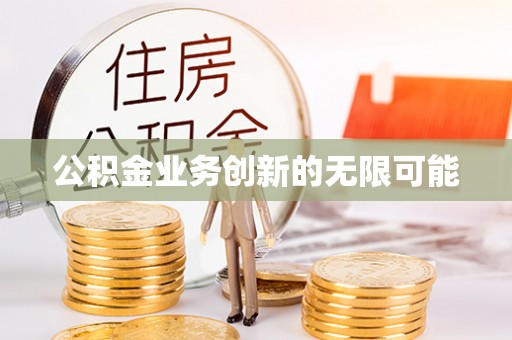 兴县公积金业务创新的无限可能